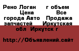 Рено Логан 2010г объем 1.6  › Цена ­ 1 000 - Все города Авто » Продажа запчастей   . Иркутская обл.,Иркутск г.